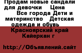 Продам новые сандали для девочки  › Цена ­ 3 500 - Все города Дети и материнство » Детская одежда и обувь   . Красноярский край,Кайеркан г.